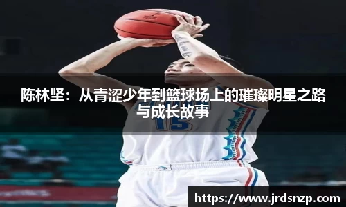 陈林坚：从青涩少年到篮球场上的璀璨明星之路与成长故事