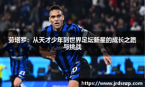 劳塔罗：从天才少年到世界足坛新星的成长之路与挑战