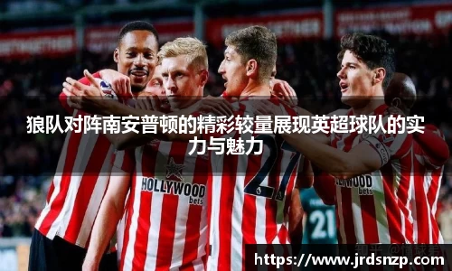 狼队对阵南安普顿的精彩较量展现英超球队的实力与魅力