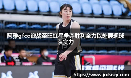 阿雅gfco迎战圣旺红星争夺胜利全力以赴展现球队实力