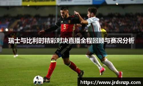 瑞士与比利时精彩对决直播全程回顾与赛况分析